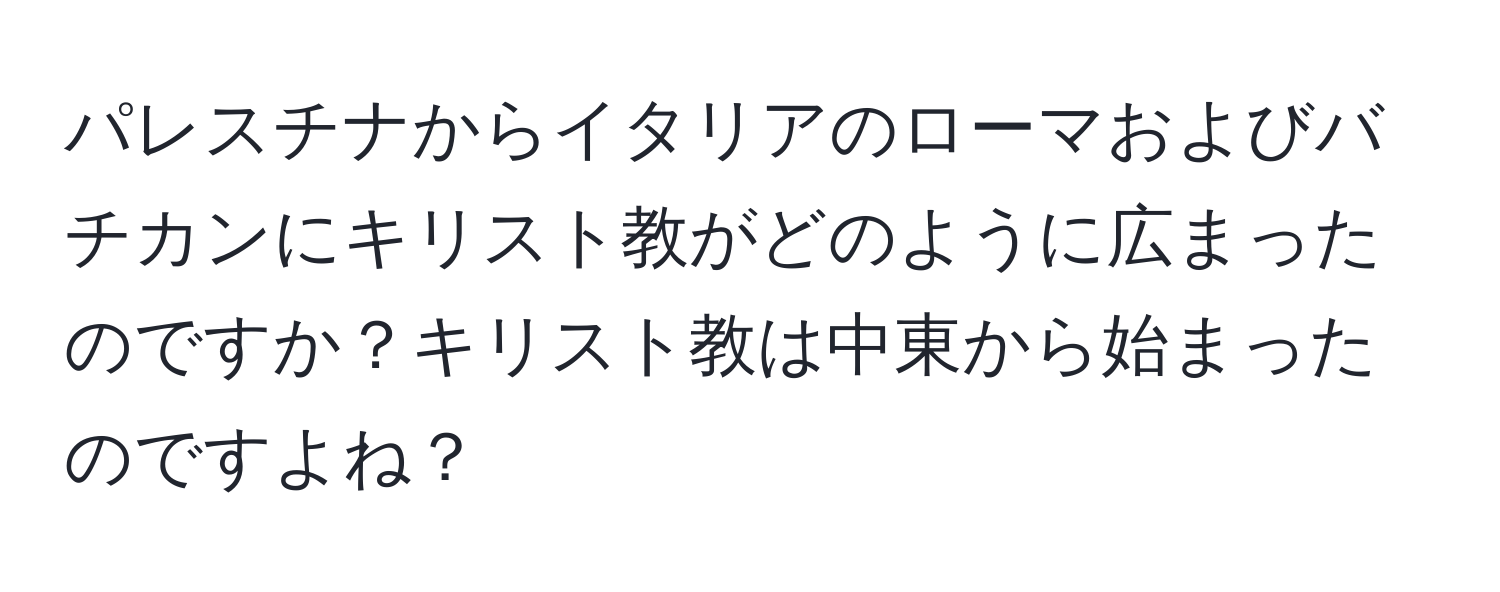 パレスチナからイタリアのローマおよびバチカンにキリスト教がどのように広まったのですか？キリスト教は中東から始まったのですよね？