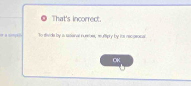 That's incorrect. 
or a simpli To divide by a rational number, multiply by its reciprocal. 
OK