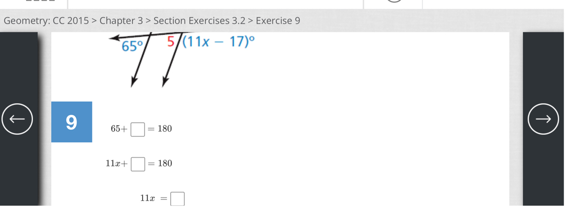 Geometry: CC 2015 > Chapter 3> Section Exercises 3.2> Exercise 9
65° 5 (11x-17)^circ 
65+□ =180
11x+□ =180
11x=□