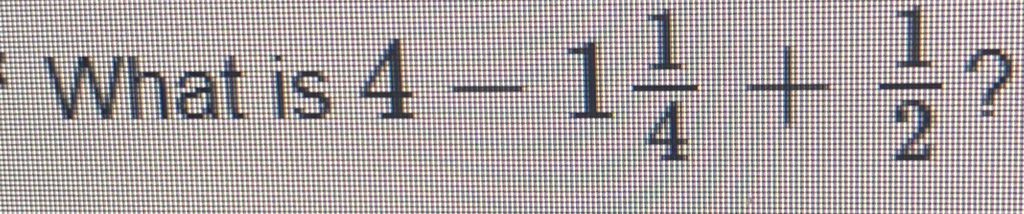 What is 4-1 1/4 + 1/2  ?