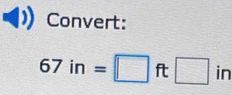 Convert:
67in=□ ft □ ir 1