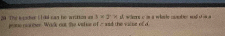 The nunber [ 104 can be written as 3* 2^r* d , where c is a whole number and d is a 
prie number. Work out the value of c and the vaine of d