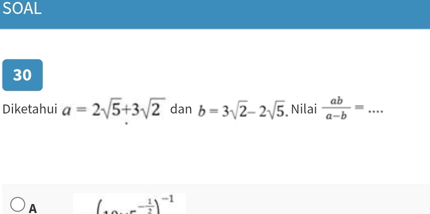 SOAL
30
Diketahui a=2sqrt(5)+3sqrt(2) dan b=3sqrt(2)-2sqrt(5) Nilai  ab/a-b = _
A
(...- 1/2 )^-1