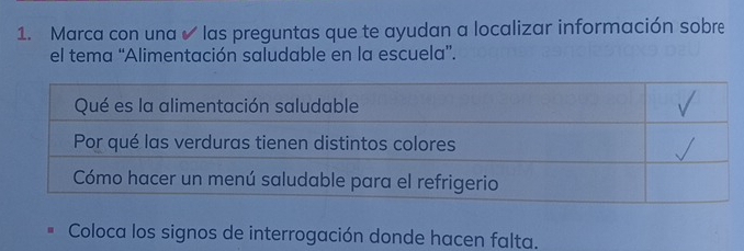 Marca con una ✔ las preguntas que te ayudan a localizar información sobre 
el tema 'Alimentación saludable en la escuela”. 
Coloca los signos de interrogación donde hacen falta.