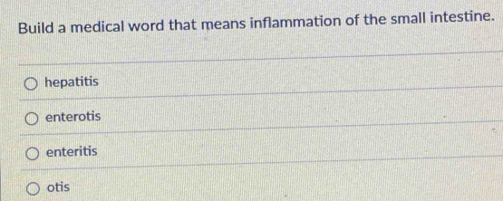 Build a medical word that means inflammation of the small intestine.
hepatitis
enterotis
enteritis
otis