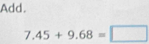 Add.
7.45+9.68=□