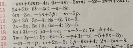 -am+6mn-4s; 6s-am-5mn; -2s-omn
14. 2a+3b; 6b-4c; -a+8c. 
15. 6m-3n; -4n+5p; -m-5p. 
16. 2a+3b; 5c-4; 8a+6; 7c-9. 
17. 2x-3y; 5z+9; 6x-4; 3y-5. 
18 8a+3b-c; 5a-b+c; -a-b-c; 7a-b+4c. 
19. 7x+2y-4:9y-6z+5; -y+3z-6; -5+8x-3y. 
20. -m-n-p; m+2n-5; 3p-6m+4; 2n+5m-8. _ox+5a=_ 9a^(n·)-11a^x+5a^m+16a