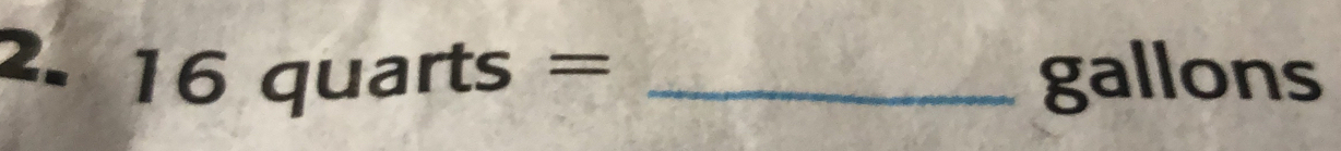 16quarts= _ 
gallons