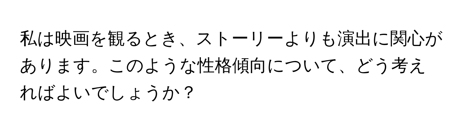 私は映画を観るとき、ストーリーよりも演出に関心があります。このような性格傾向について、どう考えればよいでしょうか？