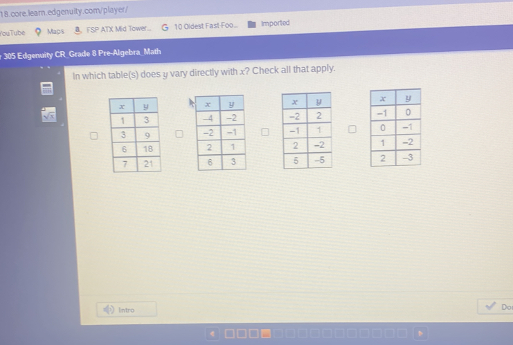 YouTube Maps FSP ATX Mid Tower... 10 Oldest Fast-Foo... Imported 
r 305 Edgenuity CR_Grade 8 Pre-Algebra_Math 
In which table(s) does y vary directly with x? Check all that apply.

sqrt(x)

Intro 
Do