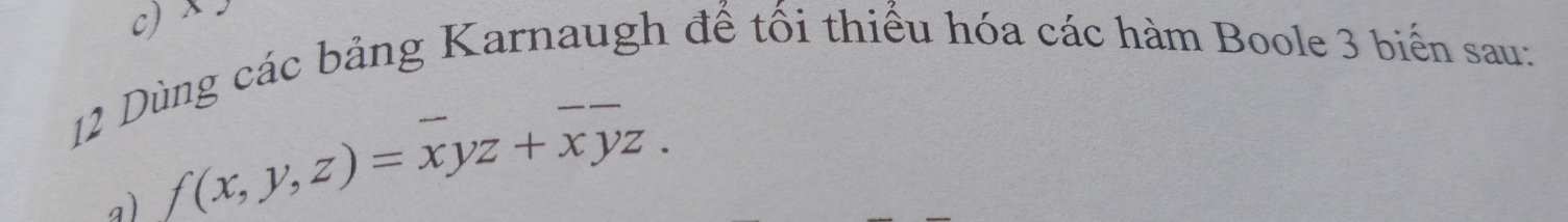 Dùng các bảng Karnaugh đế tối thiếu hóa các hàm Boole 3 biến sau: 
a) f(x,y,z)=xyz+xyz.