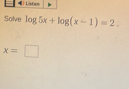 Listen 
Solve log 5x+log (x-1)=2.
x=□