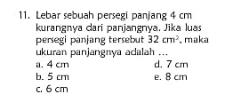 Lebar sebuah persegi panjang 4 cm
kurangnya dari panjangnya. Jika lua
persegi panjang tersebut 32cm^2 、 maka
ukuran panjangnya adalah ...
a. 4 cm d. 7 cm
b. 5 cm e. 8 cm
c. 6 cm