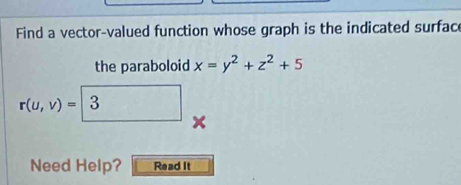 Find a vector-valued function whose graph is the indicated surface 
the paraboloid x=y^2+z^2+5
r(u,v)=3
Need Help? Read It