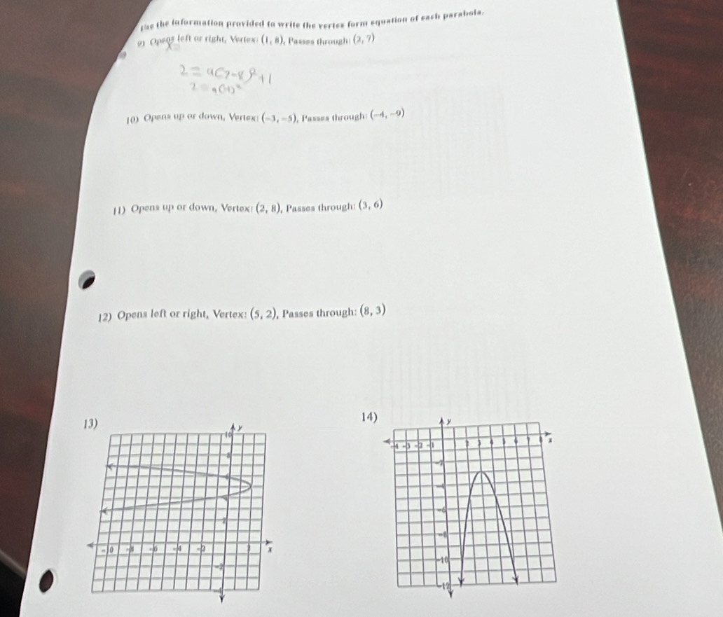 the the information provided to write the vertes form equation of each parabola. 
91 Opens left or right, Vertex (1,n) , Passes through (2,7)
a 
10) Opens up or down, Vertex (-3,-5) , Passes through (-4,-9)
1) Opens up or down, Vertex (2,8) , Passes through: (3,6)
12) Opens left or right, Vertex: (5,2) , Passes through: (8,3)
14)