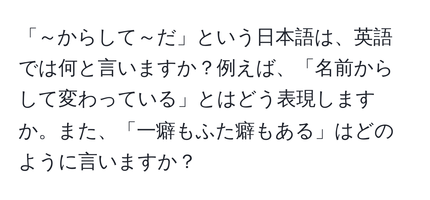 「～からして～だ」という日本語は、英語では何と言いますか？例えば、「名前からして変わっている」とはどう表現しますか。また、「一癖もふた癖もある」はどのように言いますか？