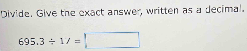 Divide. Give the exact answer, written as a decimal.
695.3/ 17=□