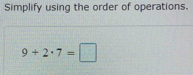 Simplify using the order of operations.
9+2· 7=□