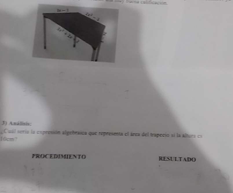 famá calificación
3x-1 2x^2-3
3x^2+2x
3) Análisis: 
¿Cuál sería la expresión algebraica que representa el área del trapecio si la altura es
10cm? 
PROCEDIMIENTO RESULTADO