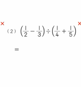 × 
× 
(2) ( 1/2 - 1/3 )/ ( 1/4 + 1/5 )
=