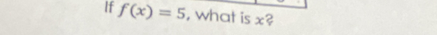 If f(x)=5 , what is x 2