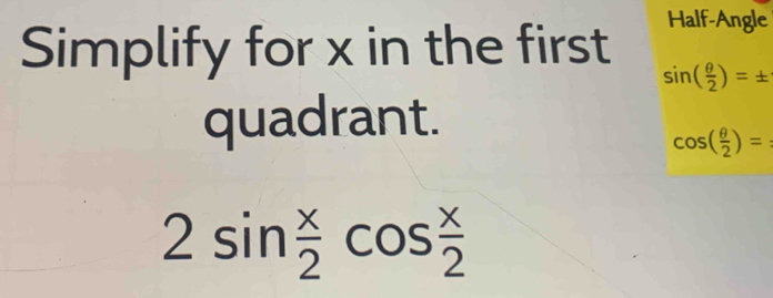 Simplify for x in the first 
Half-Angle
sin ( θ /2 )=±
quadrant.
cos ( θ /2 )=
2sin  x/2 cos  x/2 