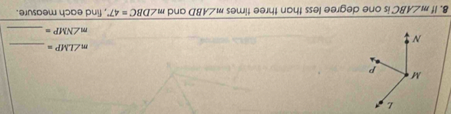 m∠ LMP=
_ m∠ NMP=
8. If m∠ ABC is one degree less than three times m∠ ABD and m∠ DBC=47° , find each measure.