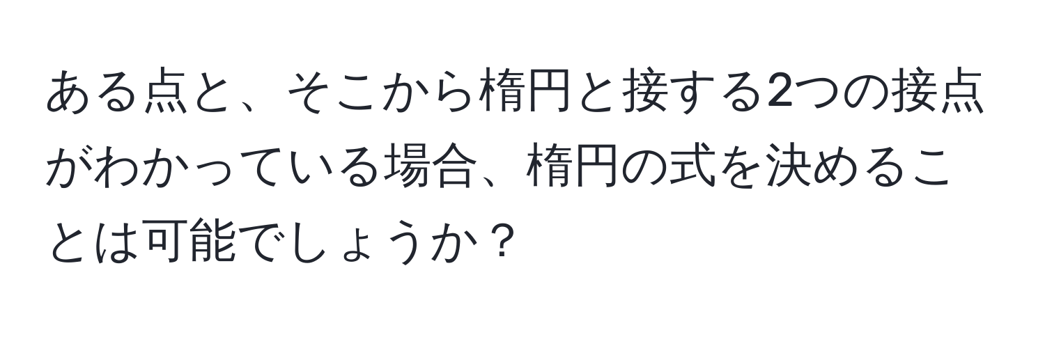 ある点と、そこから楕円と接する2つの接点がわかっている場合、楕円の式を決めることは可能でしょうか？