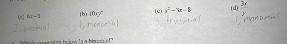 (a) 6x-3
(b) 10xy^4
(c) x^2-3x-8
(d)  3x/y 
Which expression below is a binomial?