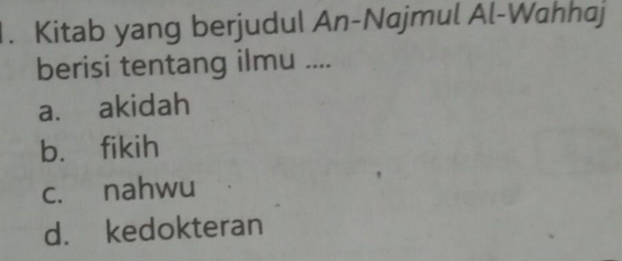 Kitab yang berjudul An-Najmul Al-Wahhaj
berisi tentang ilmu ....
a. akidah
b. fikih
c. nahwu
d. kedokteran