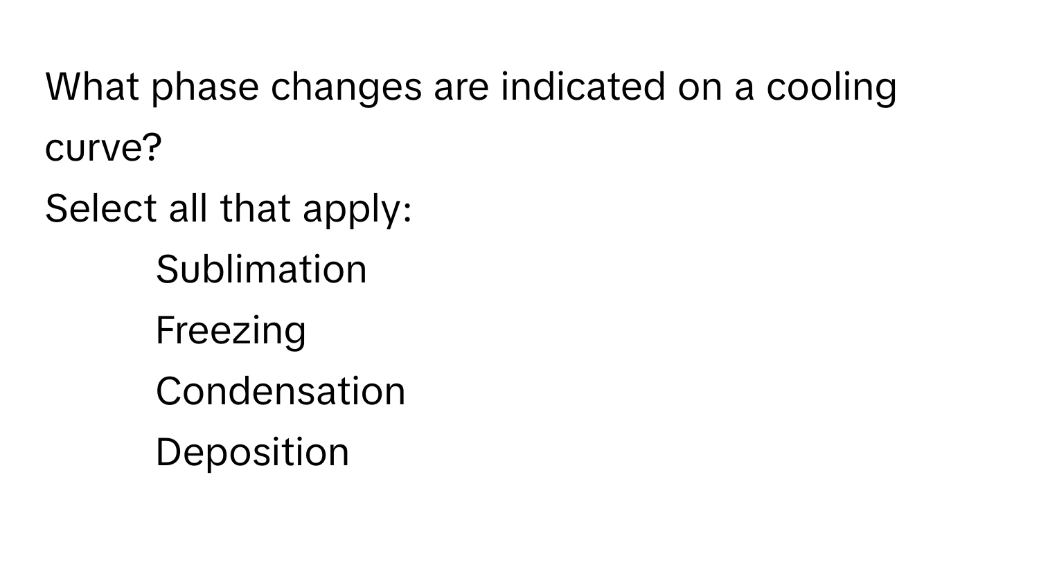 What phase changes are indicated on a cooling curve? 

Select all that apply:
- Sublimation
- Freezing
- Condensation
- Deposition