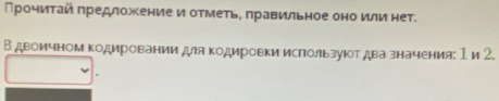 Прочиτай πредложение и отметь, πравильное оно или нет. 
В двомчном Κодировании для Κодировки используют два значения: 1 и 2.