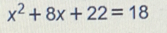 x^2+8x+22=18