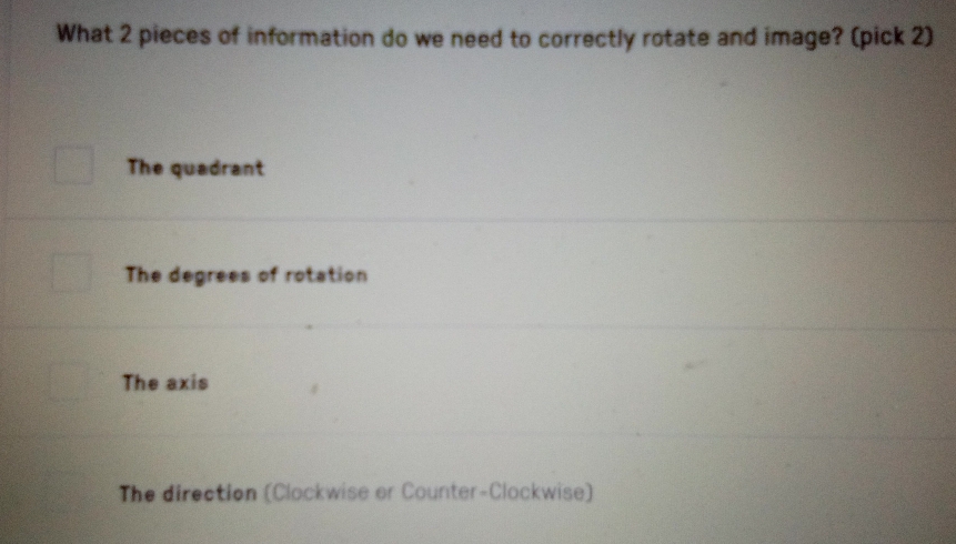 What 2 pieces of information do we need to correctly rotate and image? (pick 2)
The quadrant
The degrees of rotation
The axis
The direction (Clockwise or Counter-Clockwise)