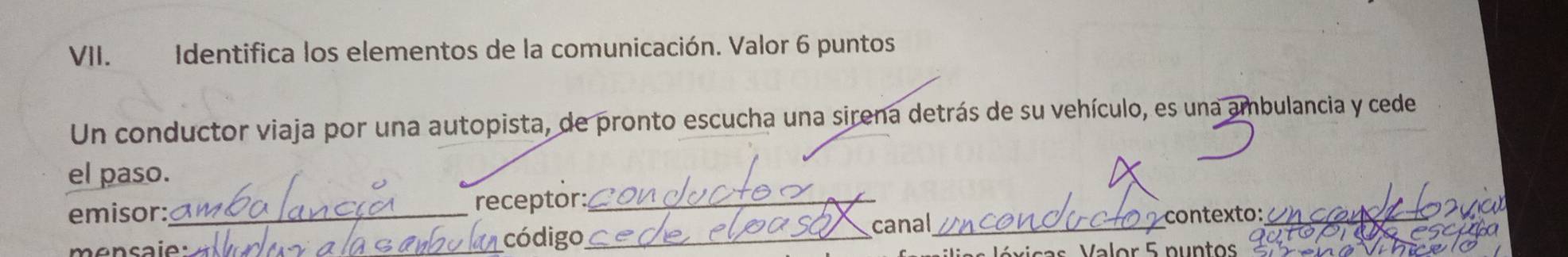 Identifica los elementos de la comunicación. Valor 6 puntos. 
Un conductor viaja por una autopista, de pronto escucha una sirena detrás de su vehículo, es una ambulancia y cede 
el paso. 
emisor: _receptor:_ 
_código _canal_ contexto:_ 
é v ic as Valor 5 puntos