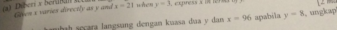 Diberi x berußan sec m
Given x varies directly as y and x=21 when y=3 , express x in terms of [2 m²
áıhah seçara langsung dengan kuasa dua y dan x=96 apabila y=8 , ungkap