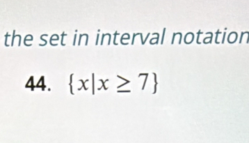 the set in interval notation 
44.  x|x≥ 7