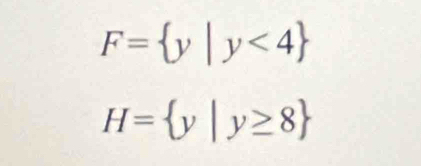 F= y|y<4
H= y|y≥ 8