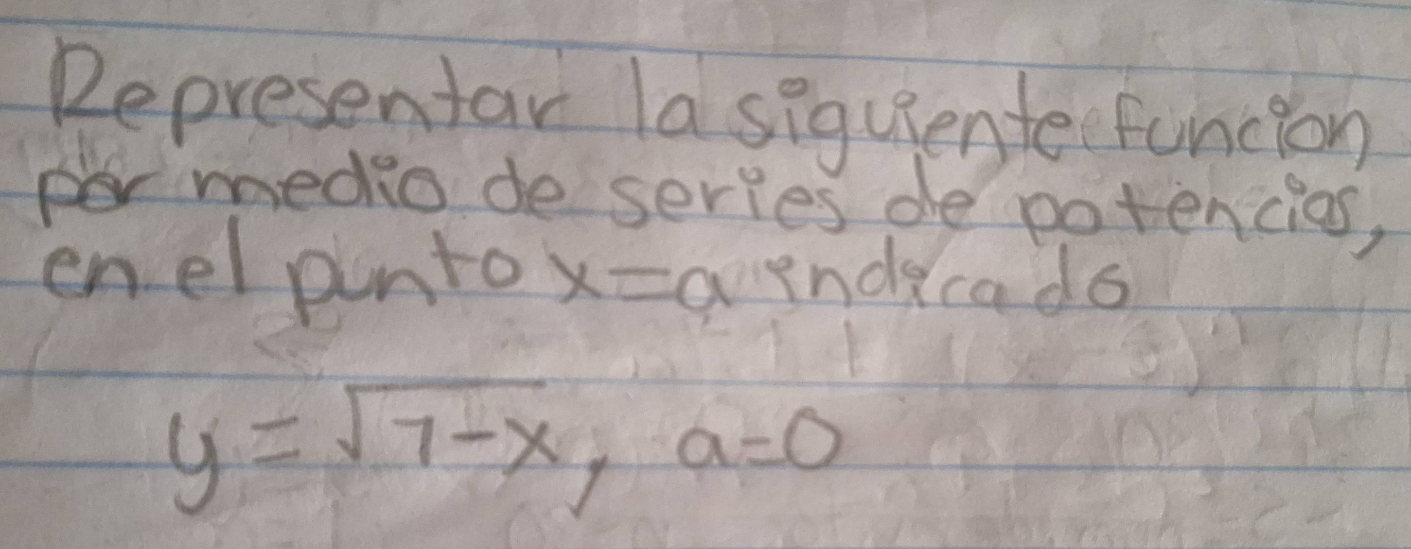 Representar lasiquiente funcion 
rmedio de series de potencies, 
enelpunto x= aendecado
y=sqrt(7-x), a=0