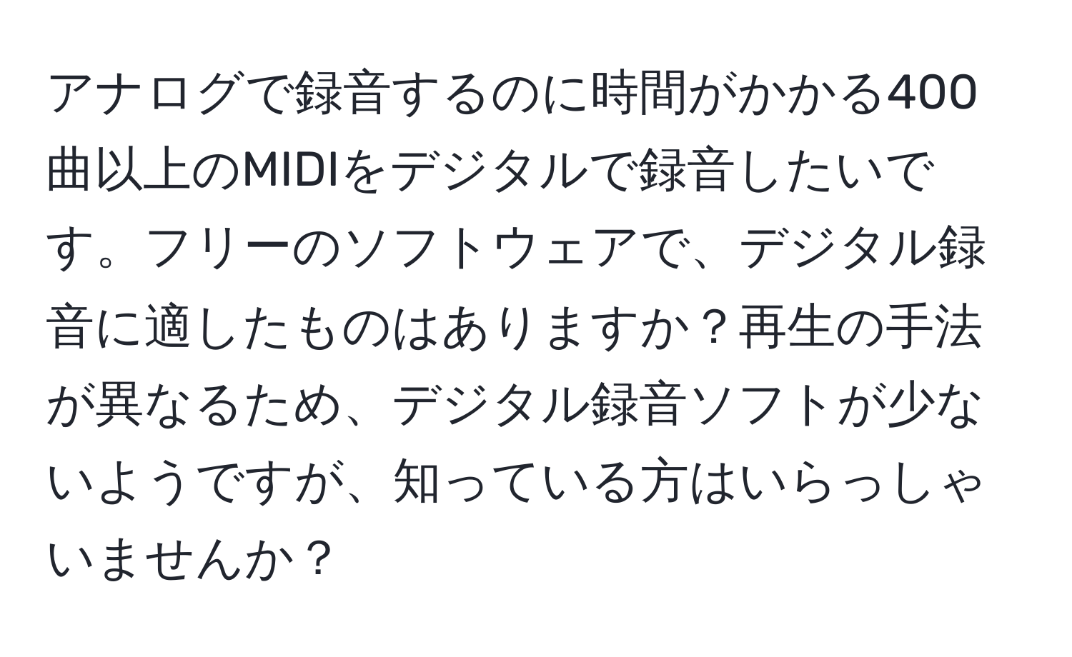 アナログで録音するのに時間がかかる400曲以上のMIDIをデジタルで録音したいです。フリーのソフトウェアで、デジタル録音に適したものはありますか？再生の手法が異なるため、デジタル録音ソフトが少ないようですが、知っている方はいらっしゃいませんか？