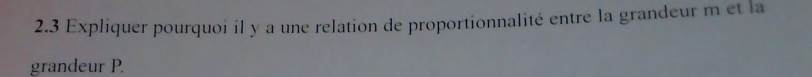 2.3 Expliquer pourquoi il y a une relation de proportionnalité entre la grandeur m et la 
grandeur P.