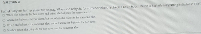 Rachell babysits for her sister for no pay. When she babysits for someone eliu she charges $5 an nour. When is thachel's balbyskting induded in GBP 
When sve balyits for her sistee and when the baby uts for someone chre 
Whasn she labysn fe her riter, but not when the bal uts fr sonsour else, 
When she babyuts for soessons else, but not whisn the biaywt for ler riter 
bhaher whan she babynts for har siter nan for somume elp