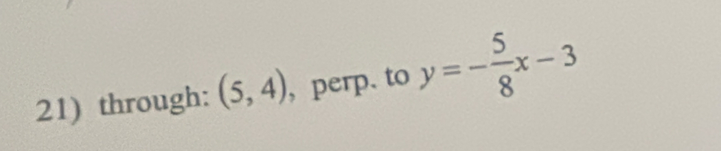 through: (5,4) , perp. to y=- 5/8 x-3