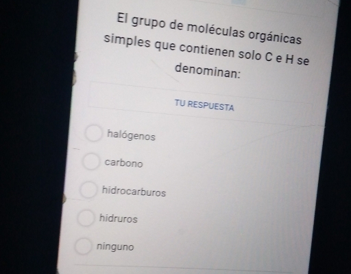 El grupo de moléculas orgánicas
simples que contienen solo C e H se
denominan:
TU RESPUESTA
halógenos
carbono
hidrocarburos
hidruros
ninguno