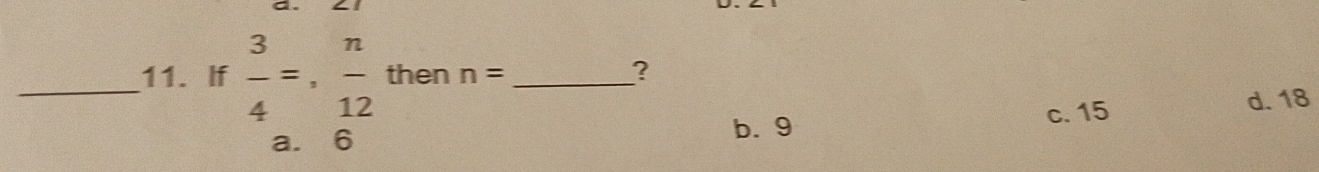 If  3/4 =,  n/12  then n= _
?
c. 15 d. 18
a. 6
b. 9