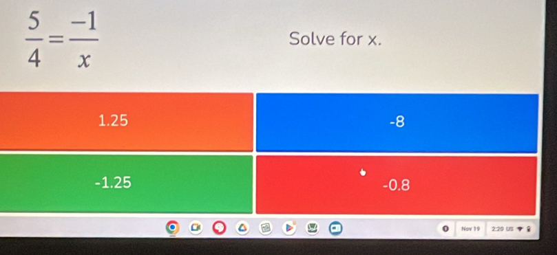  5/4 = (-1)/x  Solve for x. 
0 Nov 19 2:20 US