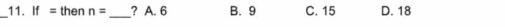 If = then n= _ ? A. 6 B. 9 C. 15 D. 18