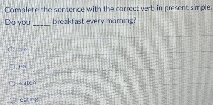 Complete the sentence with the correct verb in present simple.
Do you _breakfast every morning?
ate
eat
eaten
eating