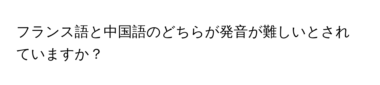 フランス語と中国語のどちらが発音が難しいとされていますか？