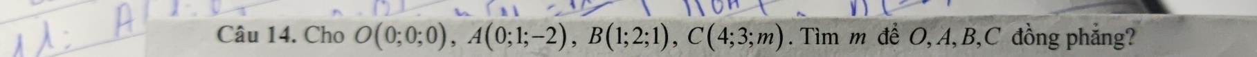 Cho O(0;0;0), A(0;1;-2), B(1;2;1), C(4;3;m). Tìm m để O, A, B, C đồng phẳng?